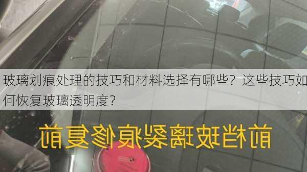 玻璃划痕处理的技巧和材料选择有哪些？这些技巧如何恢复玻璃透明度？