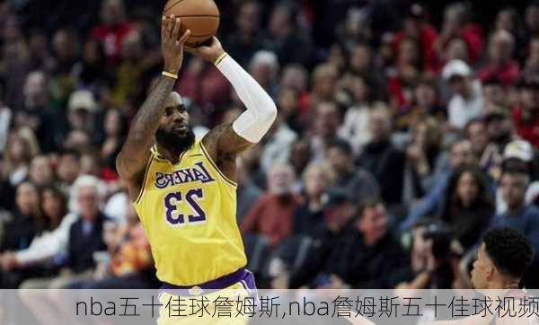 nba五十佳球詹姆斯,nba詹姆斯五十佳球视频