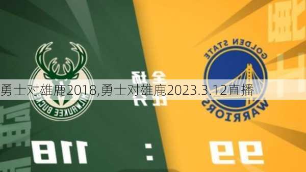 勇士对雄鹿2018,勇士对雄鹿2023.3.12直播