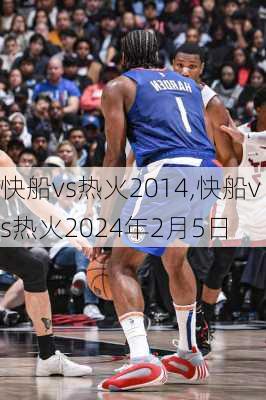 快船vs热火2014,快船vs热火2024年2月5日