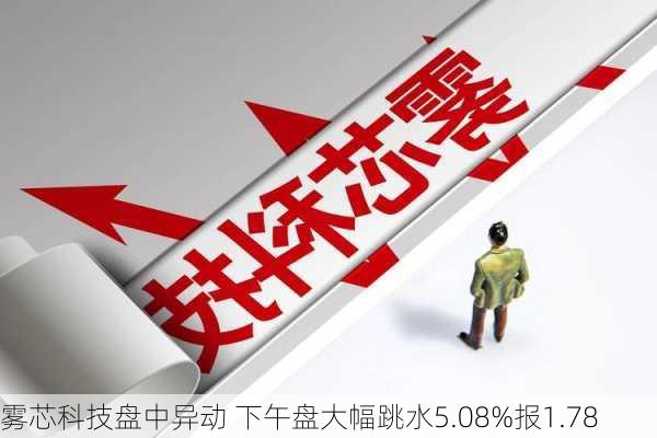 雾芯科技盘中异动 下午盘大幅跳水5.08%报1.78
