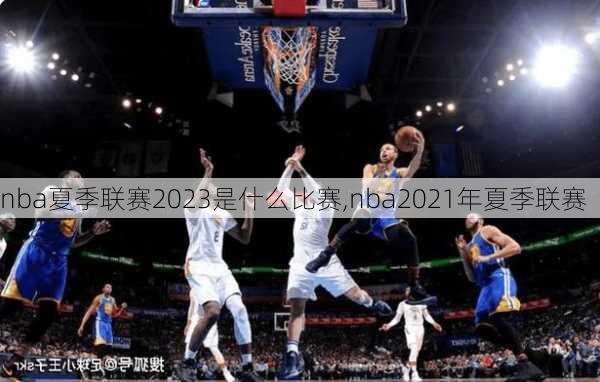 nba夏季联赛2023是什么比赛,nba2021年夏季联赛