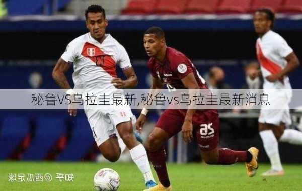 秘鲁VS乌拉圭最新,秘鲁vs乌拉圭最新消息