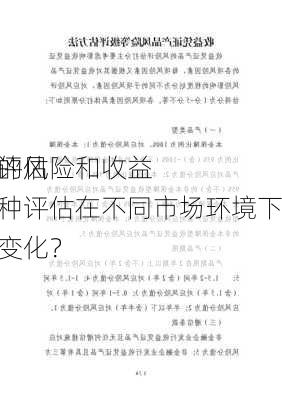 如何评估
产品的风险和收益？这种评估在不同市场环境下有何变化？