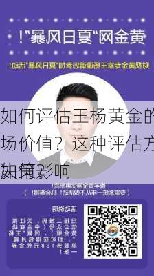 如何评估王杨黄金的市场价值？这种评估方法如何影响
决策？