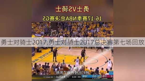 勇士对骑士2017,勇士对骑士2017总决赛第七场回放