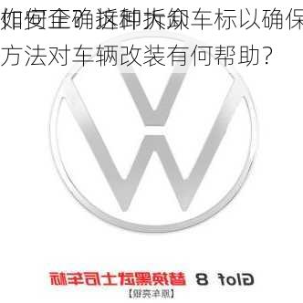 如何正确拆卸大众车标以确保
作安全？这种拆卸方法对车辆改装有何帮助？