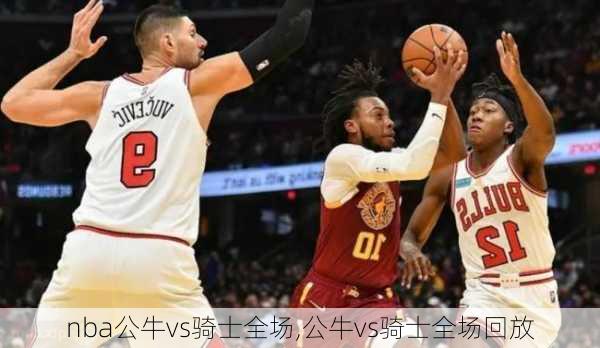 nba公牛vs骑士全场,公牛vs骑士全场回放