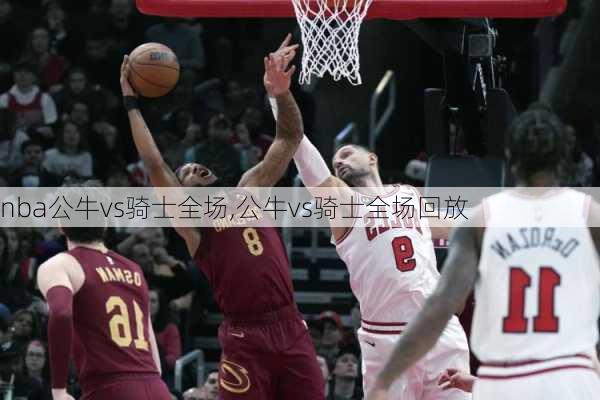 nba公牛vs骑士全场,公牛vs骑士全场回放