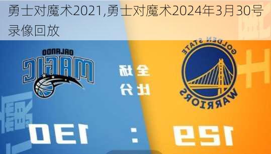 勇士对魔术2021,勇士对魔术2024年3月30号录像回放