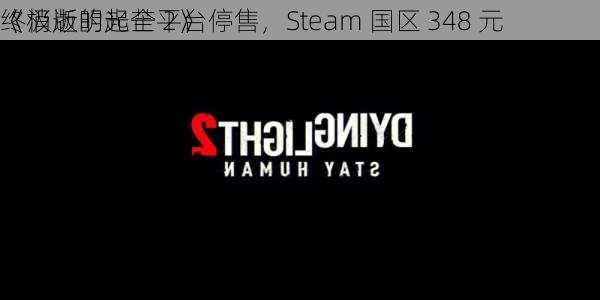 《消逝的光芒 2》
终极版明起全平台停售，Steam 国区 348 元