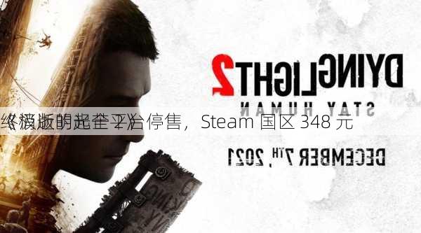 《消逝的光芒 2》
终极版明起全平台停售，Steam 国区 348 元