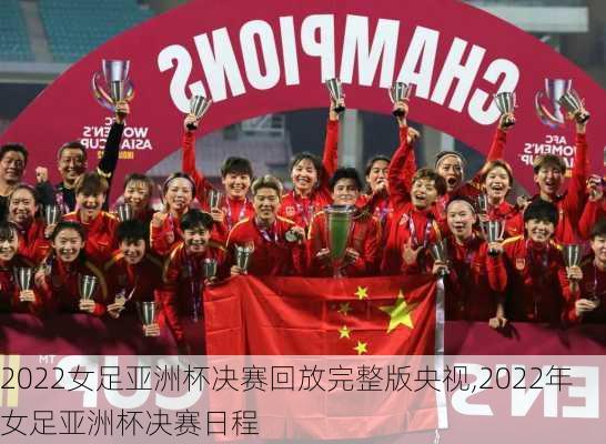 2022女足亚洲杯决赛回放完整版央视,2022年女足亚洲杯决赛日程