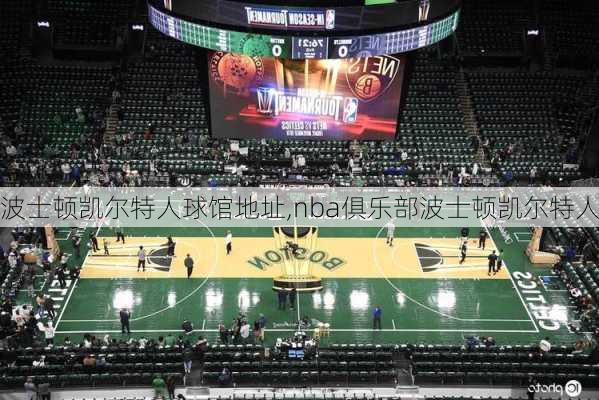 波士顿凯尔特人球馆地址,nba俱乐部波士顿凯尔特人