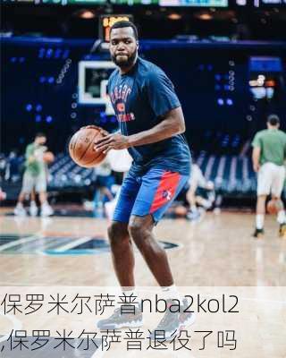 保罗米尔萨普nba2kol2,保罗米尔萨普退役了吗