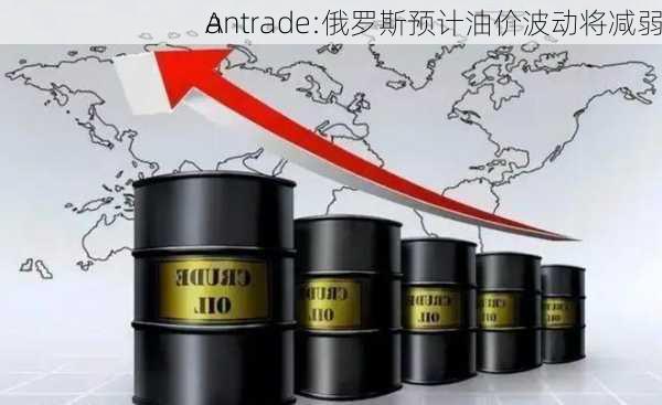 A
antrade:俄罗斯预计油价波动将减弱