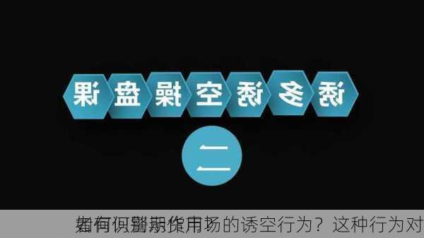 如何识别期货市场的诱空行为？这种行为对
者有何警示作用？