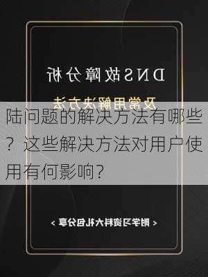 陆问题的解决方法有哪些？这些解决方法对用户使用有何影响？