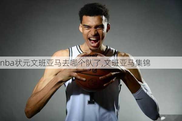 nba状元文班亚马去哪个队了,文班亚马集锦