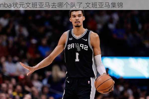 nba状元文班亚马去哪个队了,文班亚马集锦