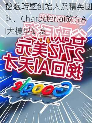 谷歌27亿
挖走明星创始人及精英团队，Character.ai放弃AI大模型研发