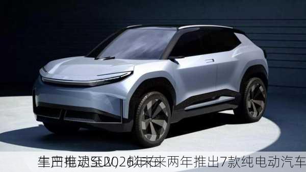 丰田推迟至2026年在
生产电动SUV，拟未来两年推出7款纯电动汽车