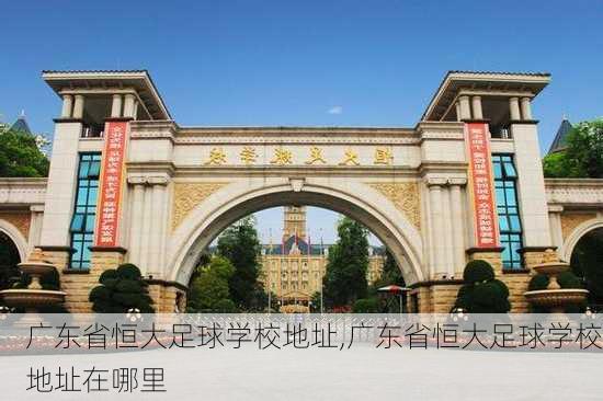 广东省恒大足球学校地址,广东省恒大足球学校地址在哪里