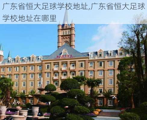 广东省恒大足球学校地址,广东省恒大足球学校地址在哪里