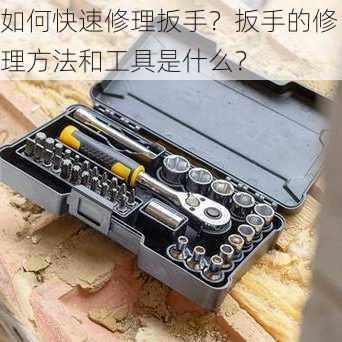 如何快速修理扳手？扳手的修理方法和工具是什么？