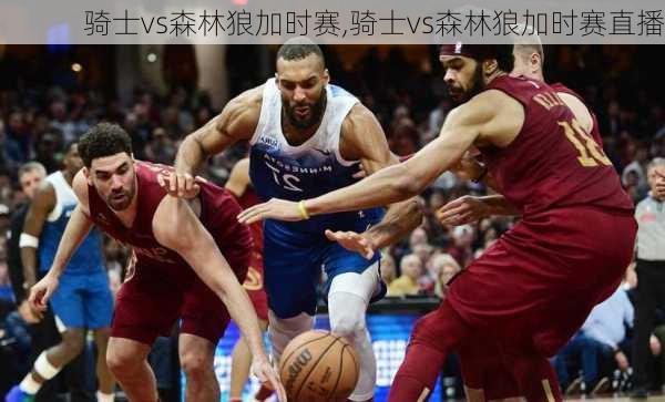 骑士vs森林狼加时赛,骑士vs森林狼加时赛直播