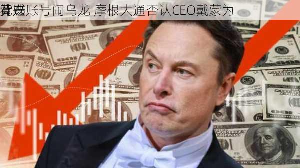 社媒账号闹乌龙 摩根大通否认CEO戴蒙为
竞选
背书