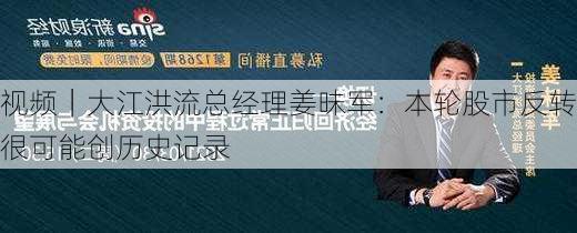 视频｜大江洪流总经理姜昧军：本轮股市反转很可能创历史记录