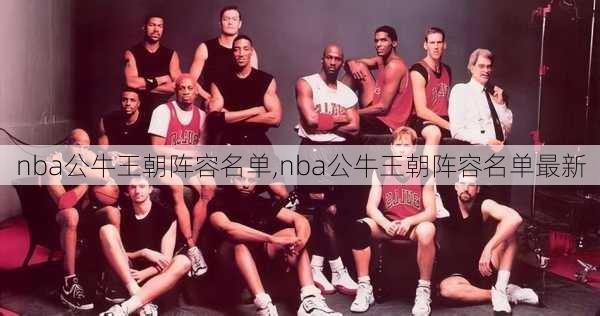 nba公牛王朝阵容名单,nba公牛王朝阵容名单最新