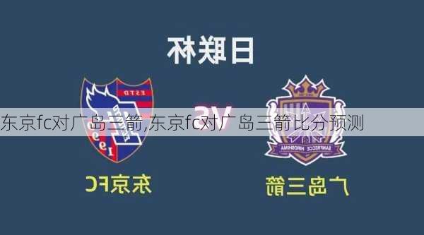 东京fc对广岛三箭,东京fc对广岛三箭比分预测