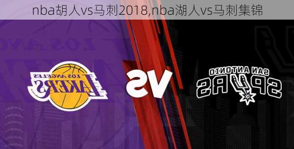 nba胡人vs马刺2018,nba湖人vs马刺集锦