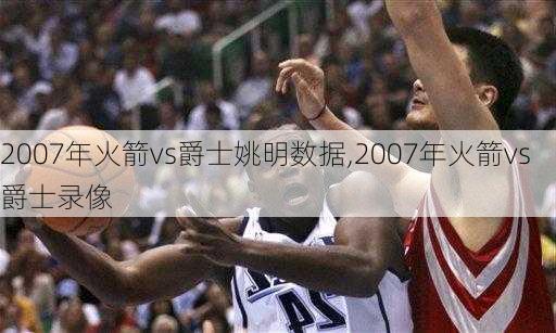 2007年火箭vs爵士姚明数据,2007年火箭vs爵士录像