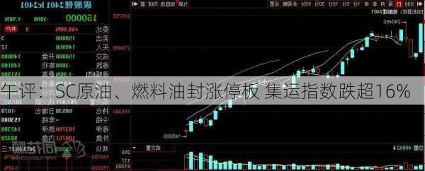 午评：SC原油、燃料油封涨停板 集运指数跌超16%