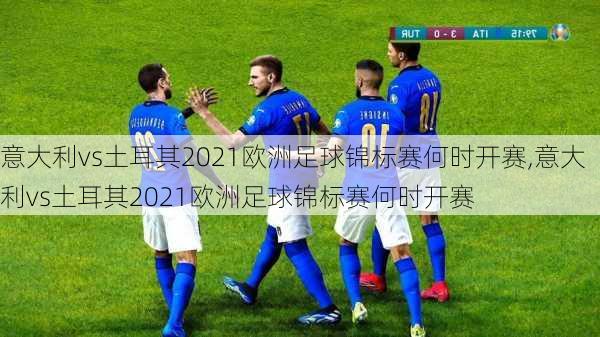 意大利vs土耳其2021欧洲足球锦标赛何时开赛,意大利vs土耳其2021欧洲足球锦标赛何时开赛