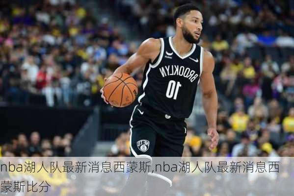 nba湖人队最新消息西蒙斯,nba湖人队最新消息西蒙斯比分