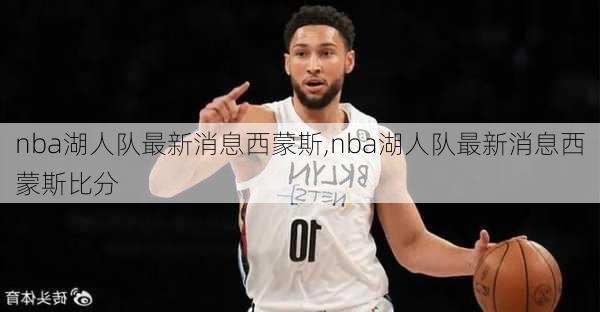 nba湖人队最新消息西蒙斯,nba湖人队最新消息西蒙斯比分