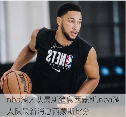 nba湖人队最新消息西蒙斯,nba湖人队最新消息西蒙斯比分