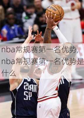 nba常规赛第一名优势,nba常规赛第一名优势是什么