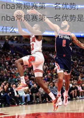 nba常规赛第一名优势,nba常规赛第一名优势是什么