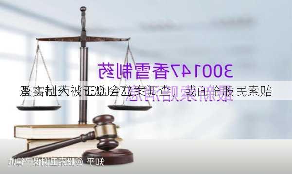 香雪制药（300147）
及实控人被证监会立案调查，或面临股民索赔