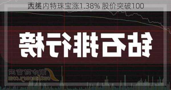 西格内特珠宝涨1.38% 股价突破100
大关