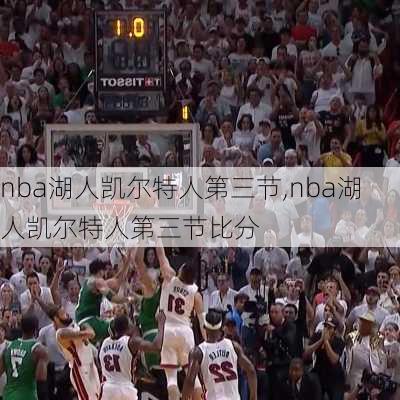 nba湖人凯尔特人第三节,nba湖人凯尔特人第三节比分