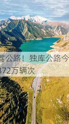 中国最美自驾公路！独库公路今
封闭：车流量超372万辆次