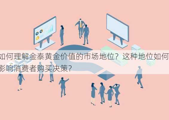 如何理解金泰黄金价值的市场地位？这种地位如何影响消费者购买决策？