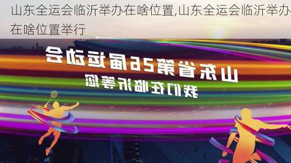 山东全运会临沂举办在啥位置,山东全运会临沂举办在啥位置举行