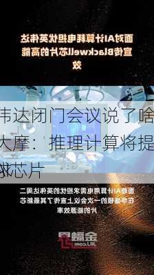 英伟达闭门会议说了啥？大摩：推理计算将提振AI芯片
需求